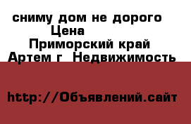 сниму дом не дорого › Цена ­ 6 000 - Приморский край, Артем г. Недвижимость »    